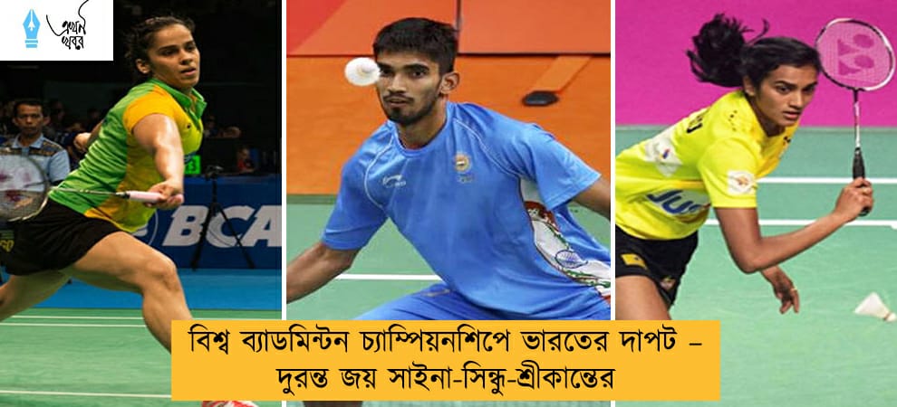 বিশ্ব ব্যাডমিন্টন চ্যাম্পিয়নশিপে ভারতের দাপট – দুরন্ত জয় সাইনা-সিন্ধু-শ্রীকান্তের