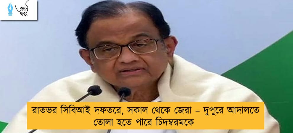 রাতভর সিবিআই দফতরে, সকাল থেকে জেরা – দুপুরে আদালতে তোলা হতে পারে চিদম্বরমকে