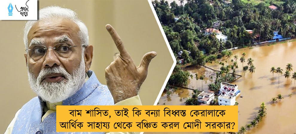 বাম শাসিত, তাই কি বন্যা বিধ্বস্ত কেরালাকে আর্থিক সাহায্য থেকে বঞ্চিত করল মোদী সরকার?