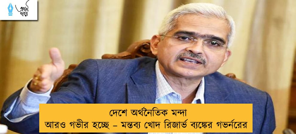 দেশে অর্থনৈতিক মন্দা আরও গভীর হচ্ছে – মন্তব্য খোদ রিজার্ভ ব্যঙ্কের গভর্নরের