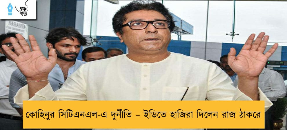 কোহিনুর সিটিএনএল-এ দুর্নীতি – ইডিতে হাজিরা দিলেন রাজ ঠাকরে