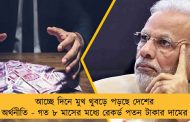 আচ্ছে দিনে মুখ থুবড়ে পড়ছে দেশের অর্থনীতি - গত ৮ মাসের মধ্যে রেকর্ড পতন টাকার দামের