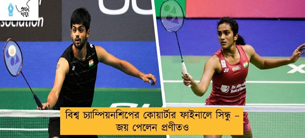 বিশ্ব চ্যাম্পিয়নশিপের কোয়ার্টার ফাইনালে সিন্ধু – জয় পেলেন প্রণীতও