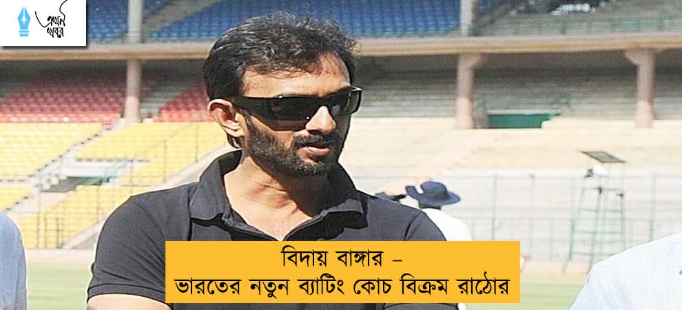 বিদায় বাঙ্গার – ভারতের নতুন ব্যাটিং কোচ বিক্রম রাঠোর
