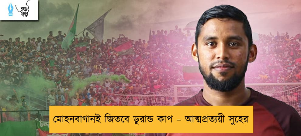 মোহনবাগানই জিতবে ডুরান্ড কাপ – আত্মপ্রত্যয়ী সুহের