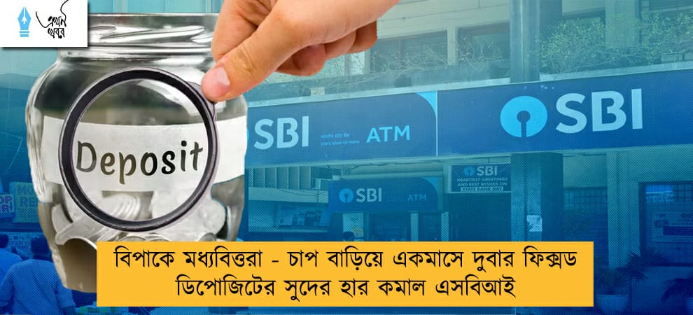 বিপাকে মধ্যবিত্তরা - চাপ বাড়িয়ে একমাসে দুবার ফিক্সড ডিপোজিটের সুদের হার কমাল এসবিআই