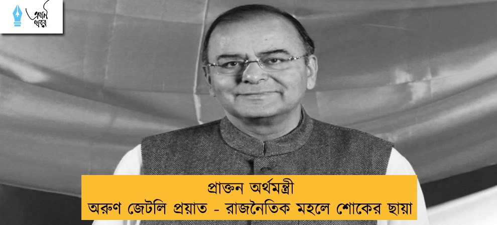 প্রাক্তন অর্থমন্ত্রী অরুণ জেটলি প্রয়াত - রাজনৈতিক মহলে শোকের ছায়া