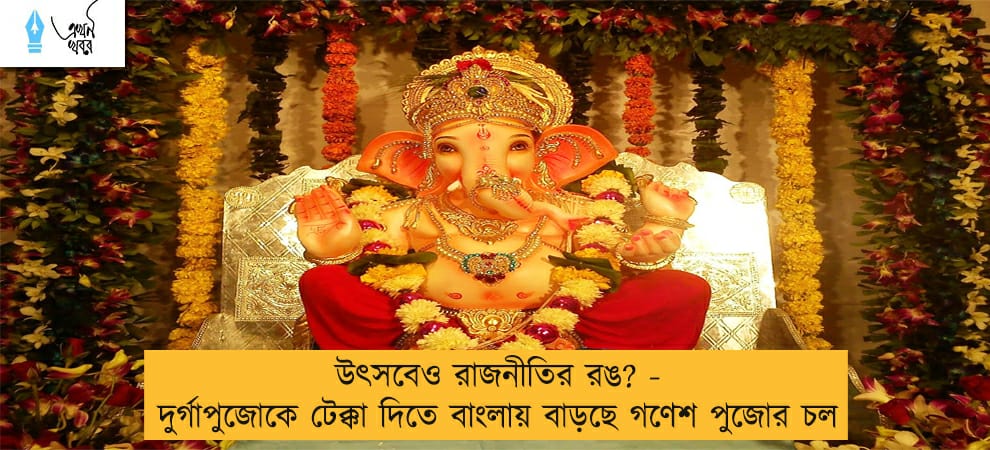 উৎসবেও রাজনীতির রঙ? - দুর্গাপুজোকে টেক্কা দিতে বাংলায় বাড়ছে গণেশ পুজোর চল