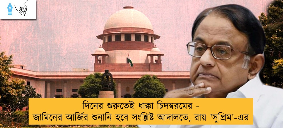 দিনের শুরুতেই ধাক্কা চিদম্বরমের - জামিনের আর্জির শুনানি হবে সংশ্লিষ্ট আদালতে, রায় 'সুপ্রিম'-এর