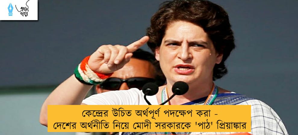 কেন্দ্রের উচিত অর্থপূর্ণ পদক্ষেপ করা - দেশের অর্থনীতি নিয়ে মোদী সরকারকে 'পাঠ' প্রিয়াঙ্কার