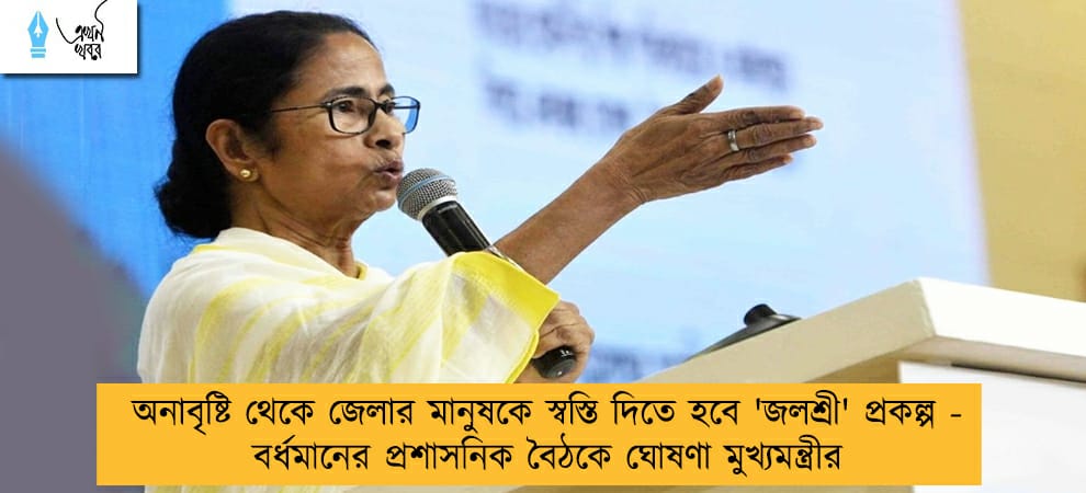 অনাবৃষ্টি থেকে জেলার মানুষকে স্বস্তি দিতে হবে 'জলশ্রী' প্রকল্প - বর্ধমানের প্রশাসনিক বৈঠকে ঘোষণা মুখ্যমন্ত্রীর
