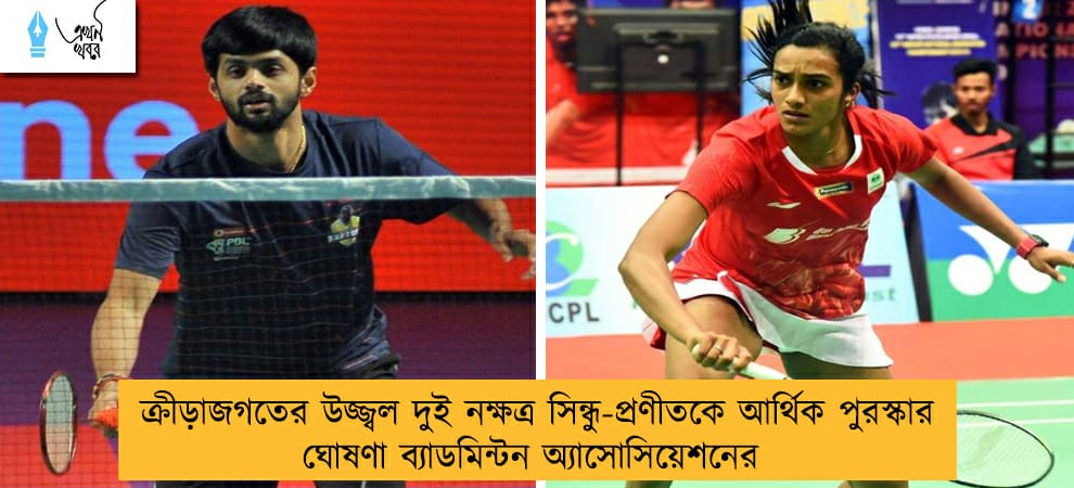 ক্রীড়াজগতের উজ্জ্বল দুই নক্ষত্র সিন্ধু-প্রণীতকে আর্থিক পুরস্কার ঘোষণা ব্যাডমিন্টন অ্যাসোসিয়েশনের