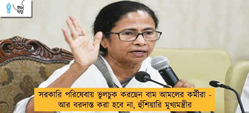 সরকারি পরিষেবায় ভুলচুক করছেন বাম আমলের কর্মীরা - আর বরদাস্ত করা হবে না, হুঁশিয়ারি মুখ্যমন্ত্রীর
