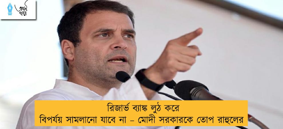 রিজার্ভ ব্যাঙ্ক লুঠ করে বিপর্যয় সামলানো যাবে না – মোদী সরকারকে তোপ রাহুলের