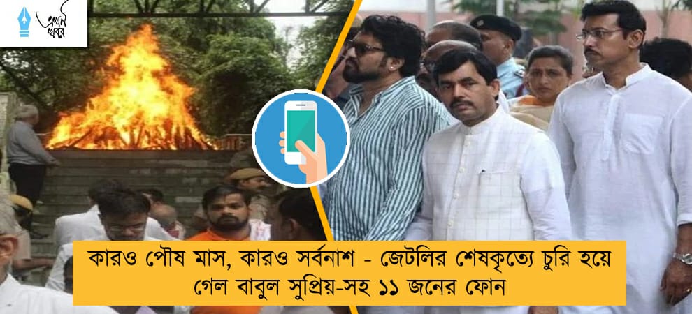 কারও পৌষ মাস, কারও সর্বনাশ - জেটলির শেষকৃত্যে চুরি হয়ে গেল বাবুল সুপ্রিয়-সহ ১১ জনের ফোন