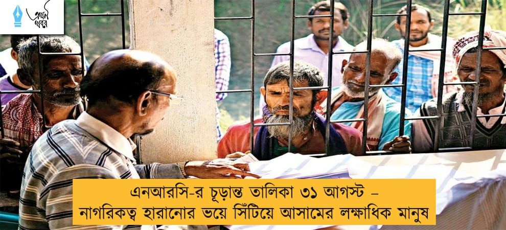 এনআরসি-র চূড়ান্ত তালিকা ৩১ আগস্ট – নাগরিকত্ব হারানোর ভয়ে সিঁটিয়ে আসামের লক্ষাধিক মানুষ
