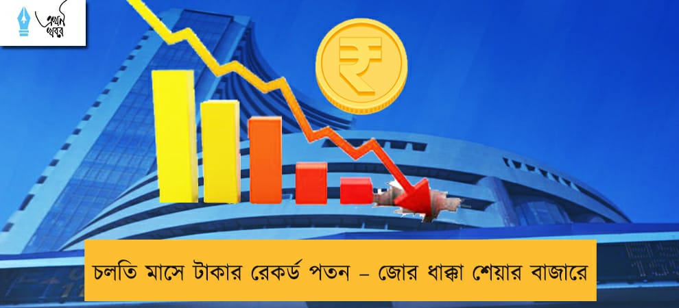 চলতি মাসে টাকার রেকর্ড পতন – জোর ধাক্কা শেয়ার বাজারে