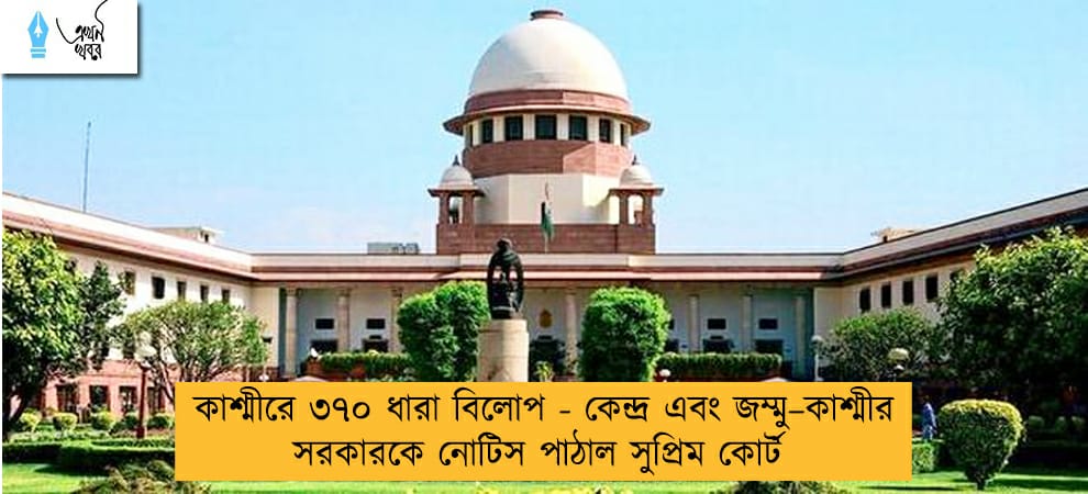 কাশ্মীরে ৩৭০ ধারা বিলোপ - কেন্দ্র এবং জম্মু–কাশ্মীর সরকারকে নোটিস পাঠাল সুপ্রিম কোর্ট