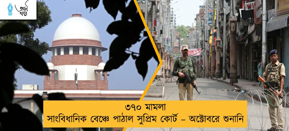 ৩৭০ মামলা সাংবিধানিক বেঞ্চে পাঠাল সুপ্রিম কোর্ট – অক্টোবরে শুনানি