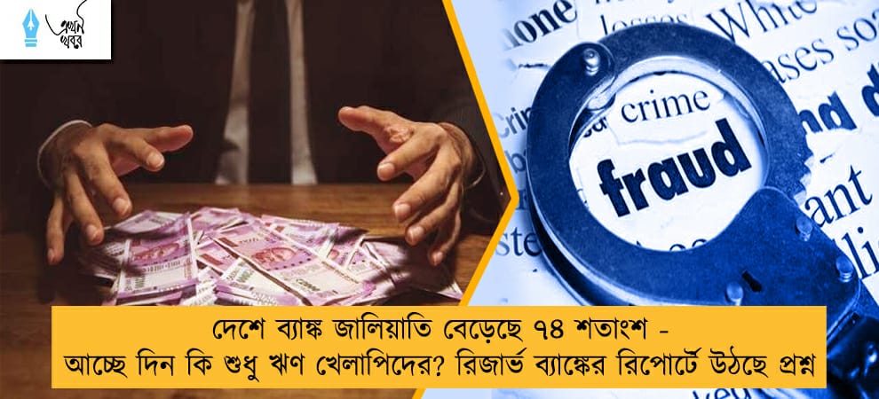 দেশে ব্যাঙ্ক জালিয়াতি বেড়েছে ৭৪ শতাংশ - আচ্ছে দিন কি শুধু ঋণ খেলাপিদের? রিজার্ভ ব্যাঙ্কের রিপোর্টে উঠছে প্রশ্ন
