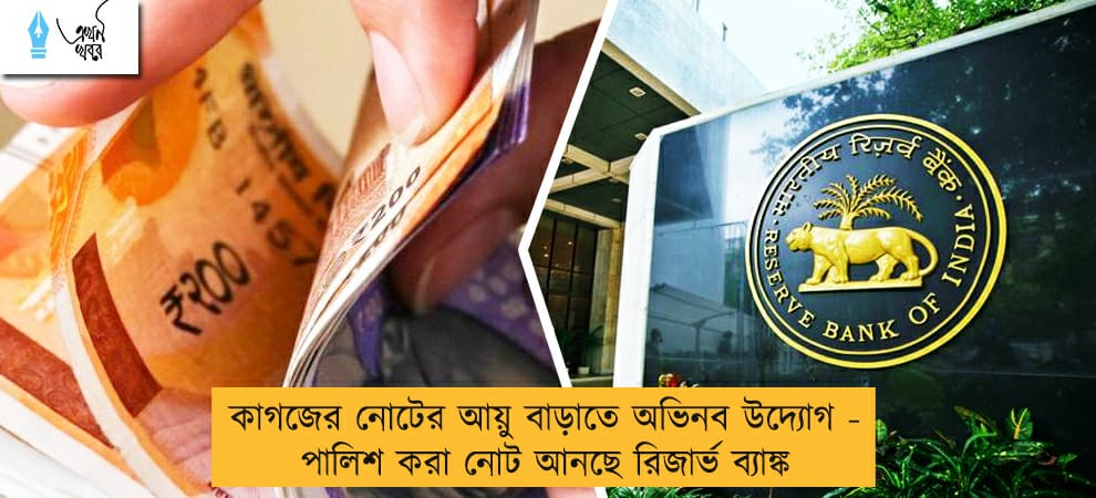কাগজের নোটের আয়ু বাড়াতে অভিনব উদ্যোগ - পালিশ করা নোট আনছে রিজার্ভ ব্যাঙ্ক