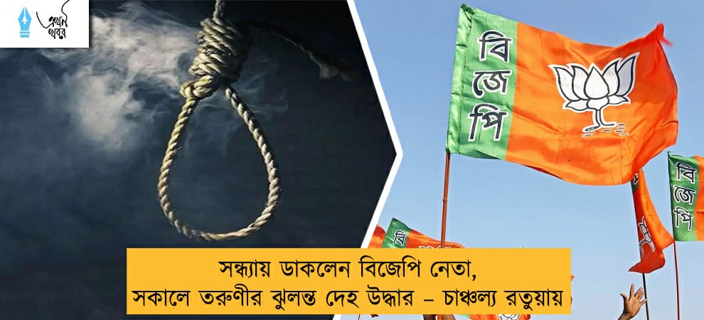 সন্ধ্যায় ডাকলেন বিজেপি নেতা, সকালে তরুণীর ঝুলন্ত দেহ উদ্ধার – চাঞ্চল্য রতুয়ায়