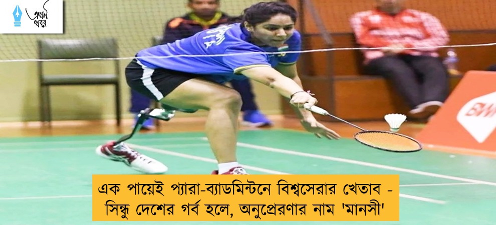এক পায়েই প্যারা-ব্যাডমিন্টনে বিশ্বসেরার খেতাব - সিন্ধু দেশের গর্ব হলে, অনুপ্রেরণার নাম 'মানসী'