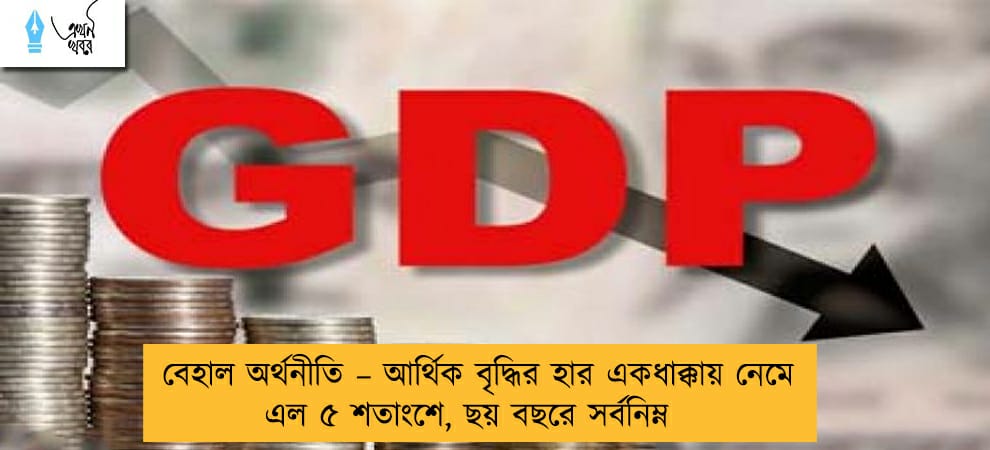 বেহাল অর্থনীতি – আর্থিক বৃদ্ধির হার একধাক্কায় নেমে এল ৫ শতাংশে, ছয় বছরে সর্বনিম্ন