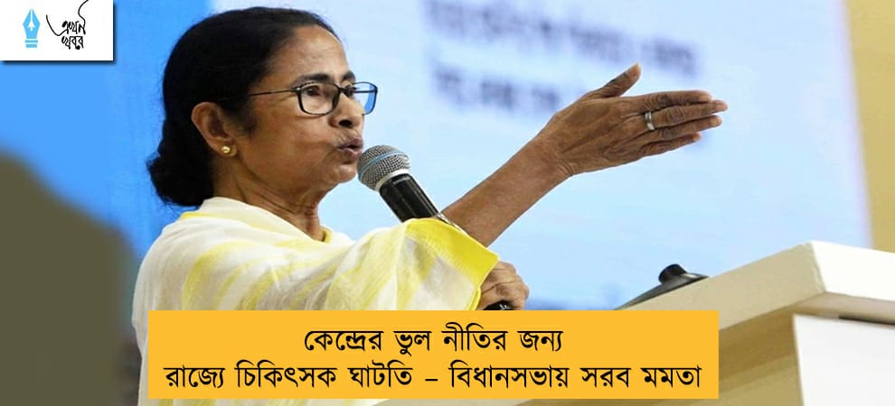 কেন্দ্রের ভুল নীতির জন্য রাজ্যে চিকিৎসক ঘাটতি – বিধানসভায় সরব মমতা