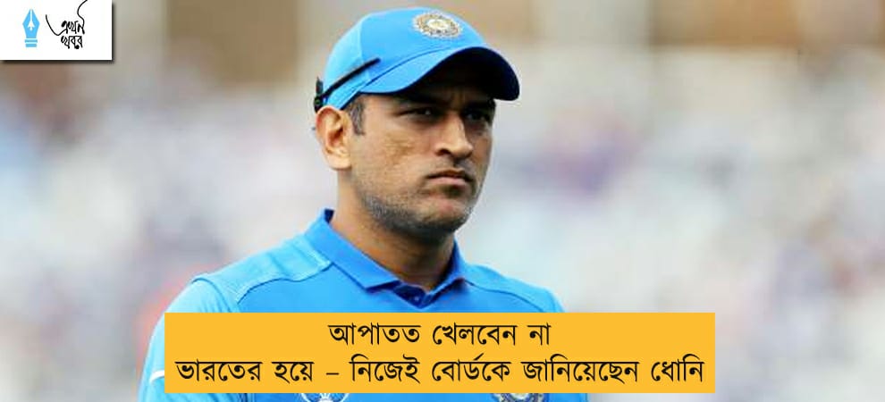 আপাতত খেলবেন না ভারতের হয়ে – নিজেই বোর্ডকে জানিয়েছেন ধোনি