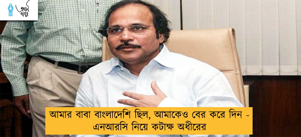 আমার বাবা বাংলাদেশি ছিল, আমাকেও বের করে দিন - এনআরসি নিয়ে কটাক্ষ অধীরের