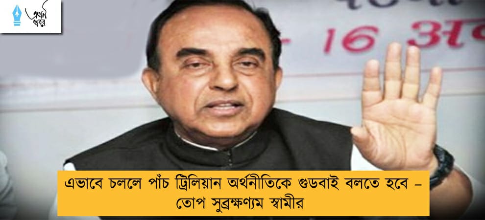 এভাবে চললে পাঁচ ট্রিলিয়ান অর্থনীতিকে গুডবাই বলতে হবে – তোপ সুব্রক্ষণ্যম স্বামীর