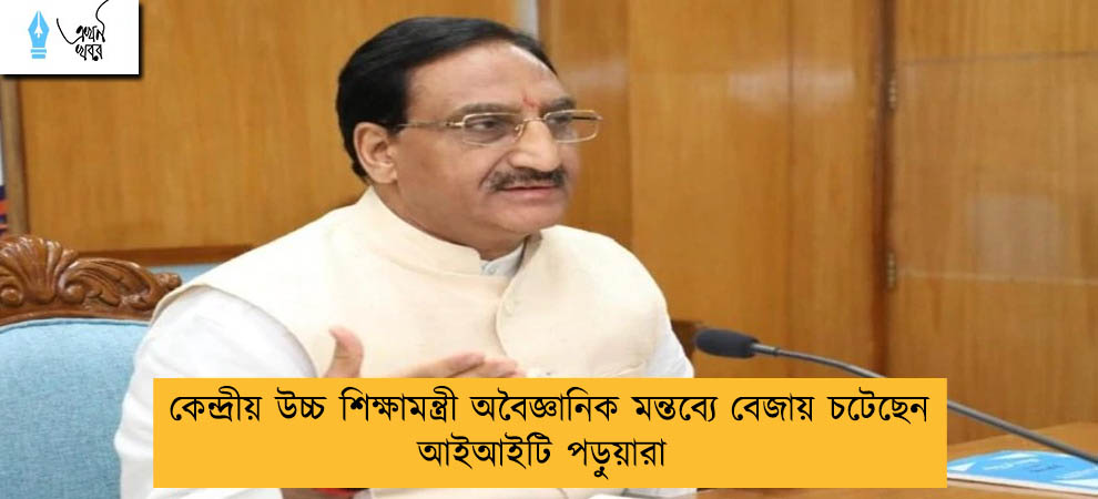 কেন্দ্রীয় উচ্চ শিক্ষামন্ত্রী অবৈজ্ঞানিক মন্তব্যে বেজায় চটেছেন আইআইটি পড়ুয়ারা