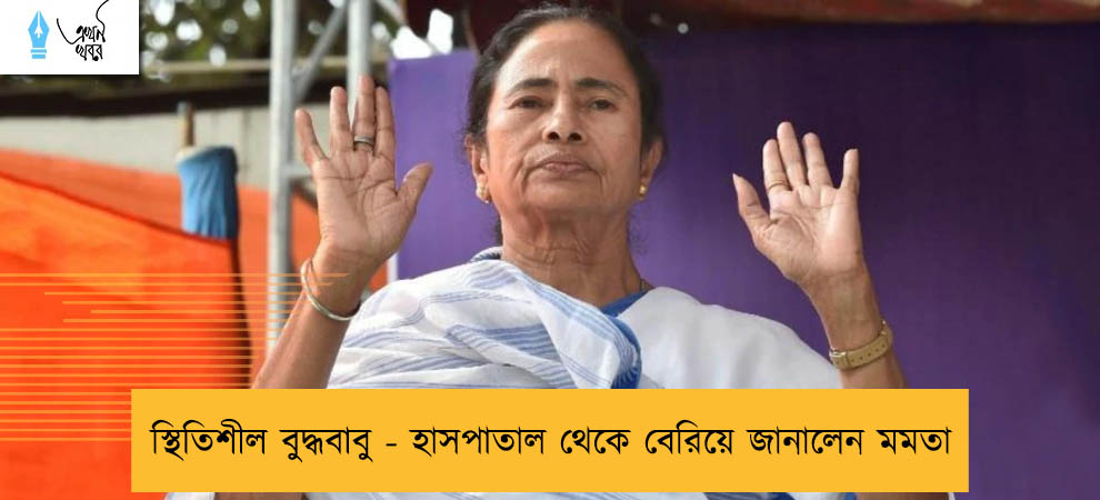 স্থিতিশীল বুদ্ধবাবু - হাসপাতাল থেকে বেরিয়ে জানালেন মমতা