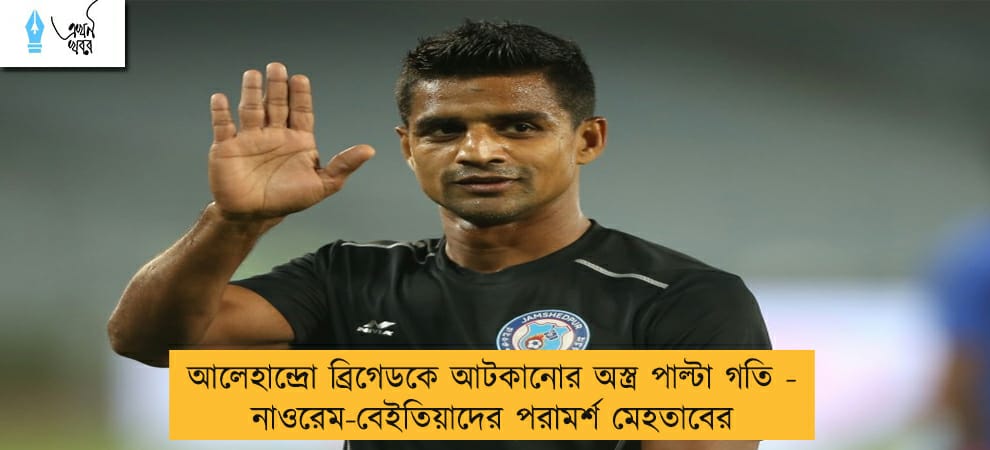 আলেহান্দ্রো ব্রিগেডকে আটকানোর অস্ত্র পাল্টা গতি -  নাওরেম-বেইতিয়াদের পরামর্শ মেহতাবের