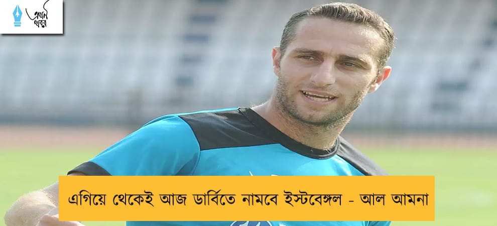 এগিয়ে থেকেই আজ ডার্বিতে নামবে ইস্টবেঙ্গল - আল আমনা