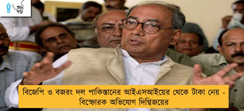 বিজেপি ও বজরং দল পাকিস্তানের আইএসআইয়ের থেকে টাকা নেয় - বিস্ফোরক অভিযোগ দিগ্বিজয়ের