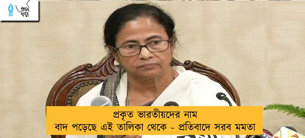 প্রকৃত ভারতীয়দের নাম বাদ পড়েছে এই তালিকা থেকে - প্রতিবাদে সরব মমতা