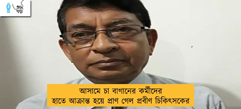 আসামে চা বাগানের কর্মীদের হাতে আক্রান্ত হয়ে প্রাণ গেল প্রবীণ চিকিৎসকের