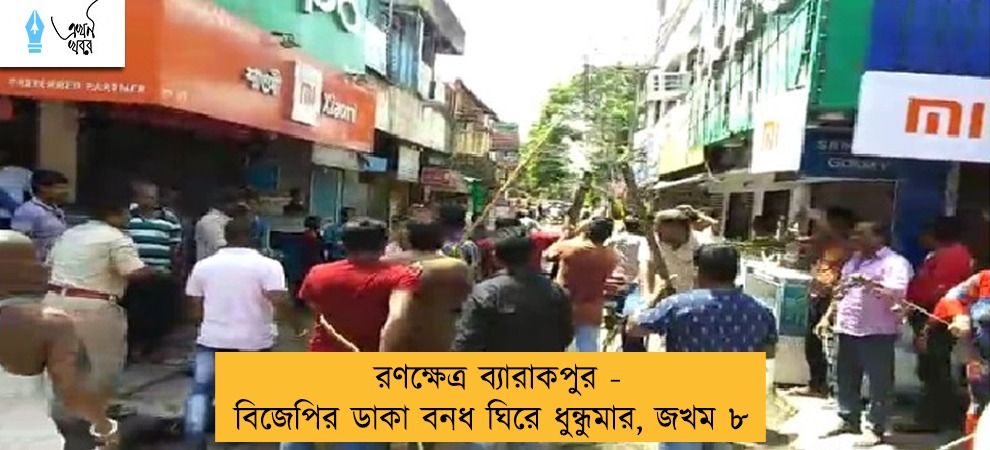 রণক্ষেত্র ব্যারাকপুর - বিজেপির ডাকা বনধ ঘিরে ধুন্ধুমার, জখম ৮