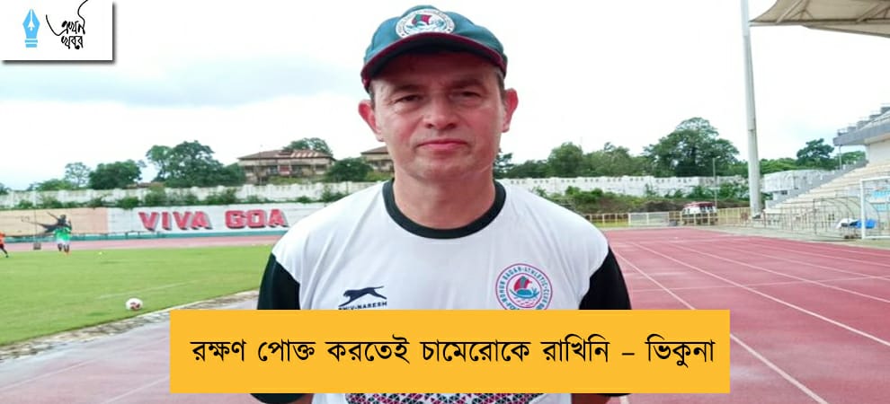 রক্ষণ পোক্ত করতেই চামেরোকে রাখিনি – ভিকুনা