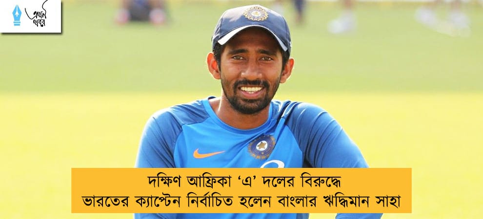 দক্ষিণ আফ্রিকা ‘এ’ দলের বিরুদ্ধে ভারতের ক্যাপ্টেন নির্বাচিত হলেন বাংলার ঋদ্ধিমান সাহা