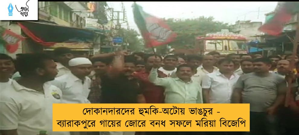দোকানদারদের হুমকি-অটোয় ভাঙচুর - ব্যারাকপুরে গায়ের জোরে বনধ সফলে মরিয়া বিজেপি