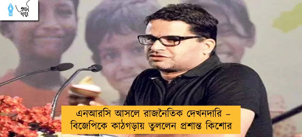 এনআরসি আসলে রাজনৈতিক দেখনদারি – বিজেপিকে কাঠগড়ায় তুললেন প্রশান্ত কিশোর
