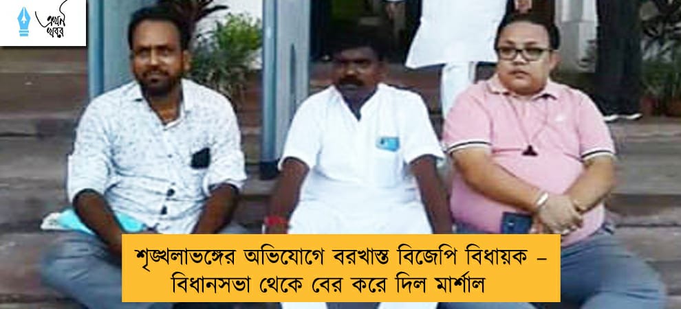 শৃঙ্খলাভঙ্গের অভিযোগে বরখাস্ত বিজেপি বিধায়ক – বিধানসভা থেকে বের করে দিল মার্শাল