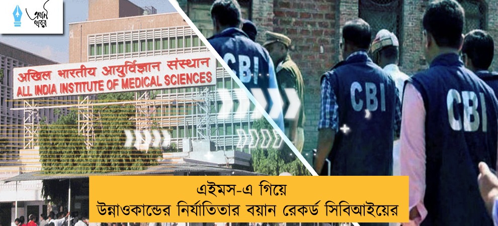 এইমস-এ গিয়ে উন্নাওকান্ডের নির্যাতিতার বয়ান রেকর্ড সিবিআইয়ের