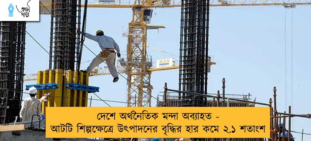 দেশে অর্থনৈতিক মন্দা অব্যাহত - আটটি শিল্পক্ষেত্রে উৎপাদনের বৃদ্ধির হার কমে ২.১ শতাংশ