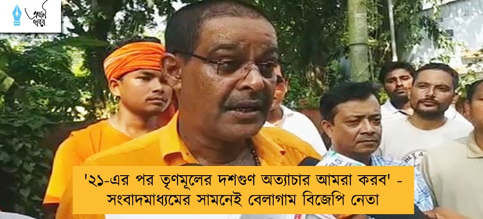 '২১-এর পর তৃণমূলের দশগুণ অত্যাচার আমরা করব' - সংবাদমাধ্যমের সামনেই বেলাগাম বিজেপি নেতা