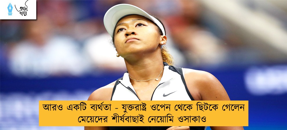 আরও একটি ব্যর্থতা - যুক্তরাষ্ট্র ওপেন থেকে ছিটকে গেলেন মেয়েদের শীর্ষবাছাই নেয়োমি ওসাকাও