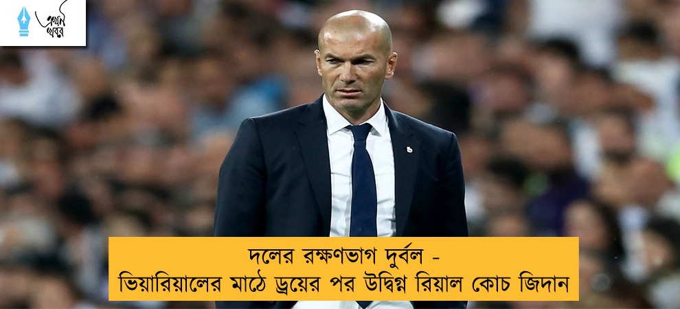 দলের রক্ষণভাগ দুর্বল - ভিয়ারিয়ালের মাঠে ড্রয়ের পর উদ্বিগ্ন রিয়াল কোচ জিদান